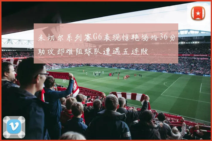 米切尔系列赛G6表现惊艳场均36分助攻却难阻球队遭遇五连败