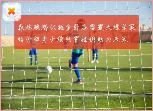 森林狼潜伏掘金卧底雷霆大逃杀策略升级勇士续约霍福德助力未来