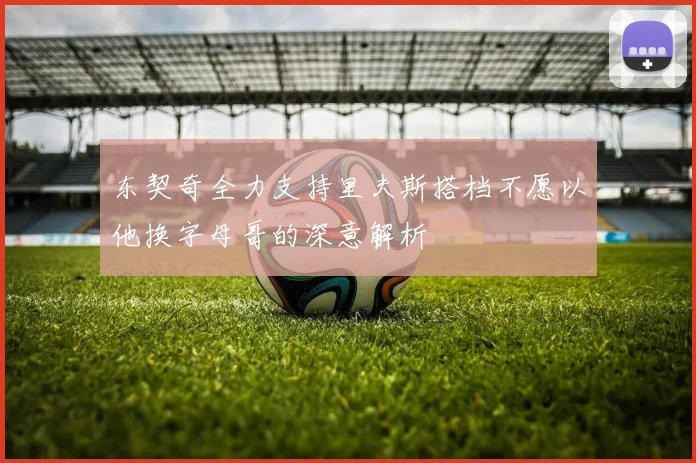 东契奇全力支持里夫斯搭档不愿以他换字母哥的深意解析