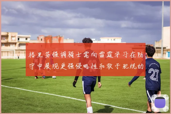 格里芬强调骑士需向雷霆学习在防守中展现更强侵略性和敢于犯规的态度