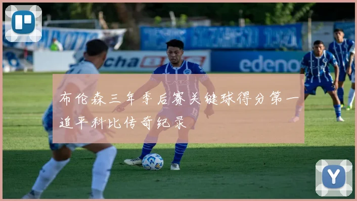 布伦森三年季后赛关键球得分第一追平科比传奇纪录